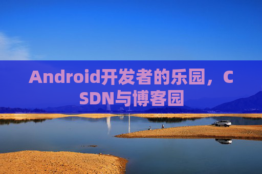 Android开发者的乐园，CSDN与博客园